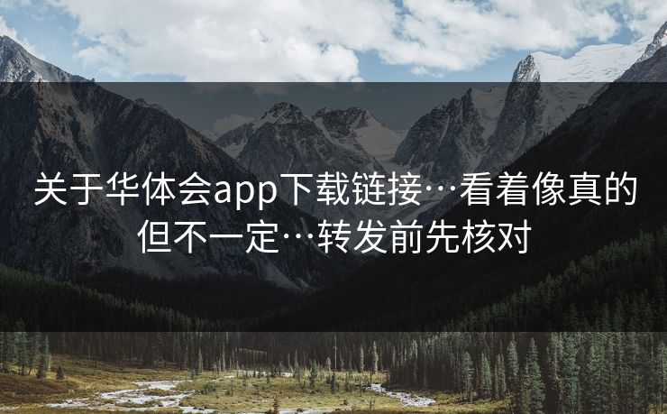 关于华体会app下载链接…看着像真的但不一定…转发前先核对
