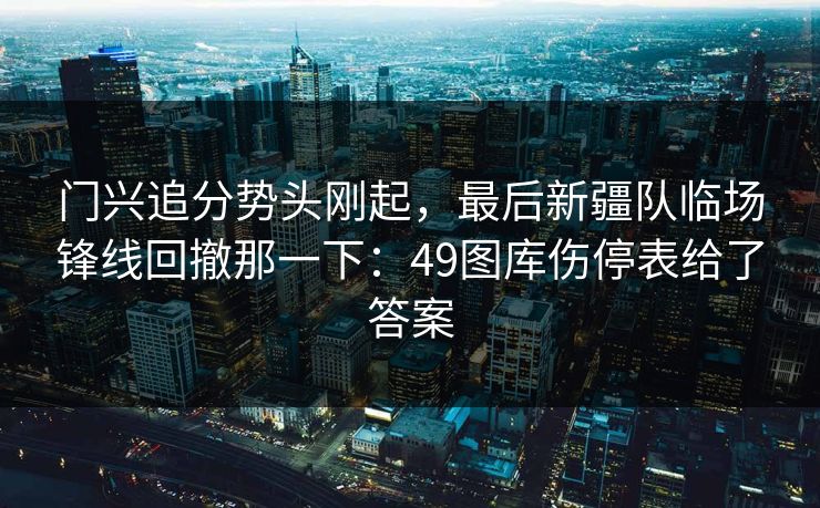 门兴追分势头刚起，最后新疆队临场锋线回撤那一下：49图库伤停表给了答案