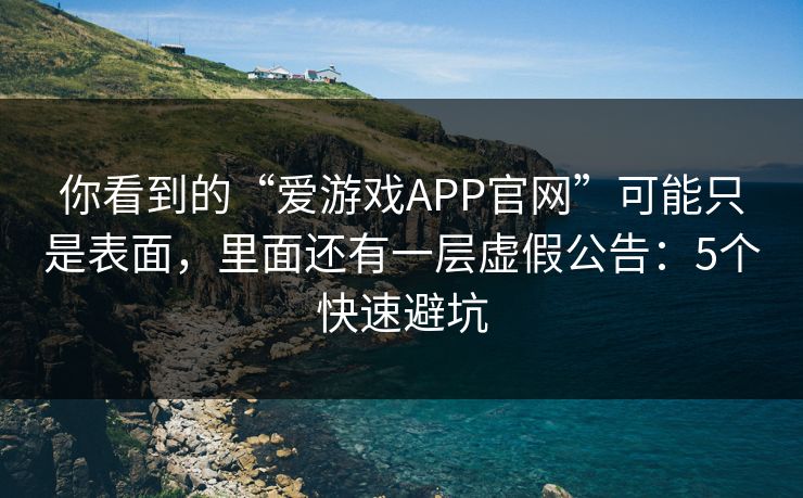 你看到的“爱游戏APP官网”可能只是表面，里面还有一层虚假公告：5个快速避坑