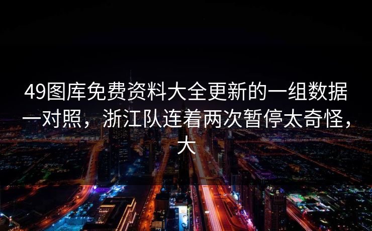 49图库免费资料大全更新的一组数据一对照，浙江队连着两次暂停太奇怪，大