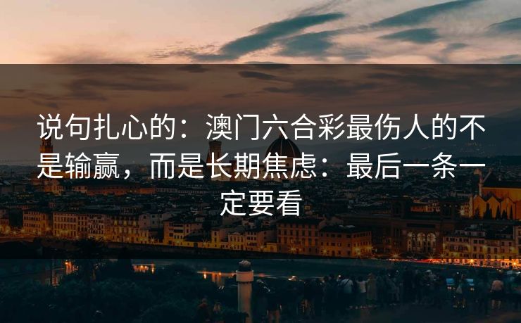 说句扎心的：澳门六合彩最伤人的不是输赢，而是长期焦虑：最后一条一定要看