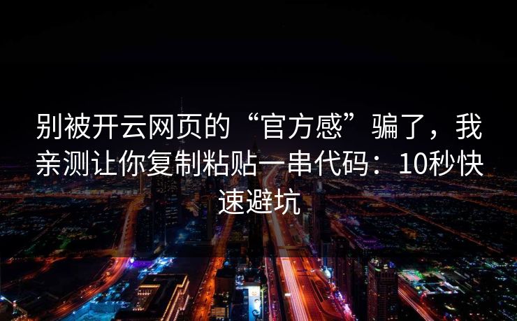 别被开云网页的“官方感”骗了，我亲测让你复制粘贴一串代码：10秒快速避坑