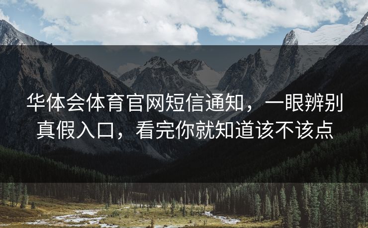 华体会体育官网短信通知，一眼辨别真假入口，看完你就知道该不该点