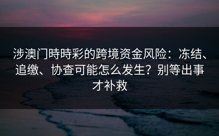 涉澳门時時彩的跨境资金风险：冻结、追缴、协查可能怎么发生？别等出事才补救