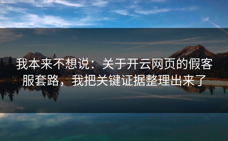我本来不想说：关于开云网页的假客服套路，我把关键证据整理出来了